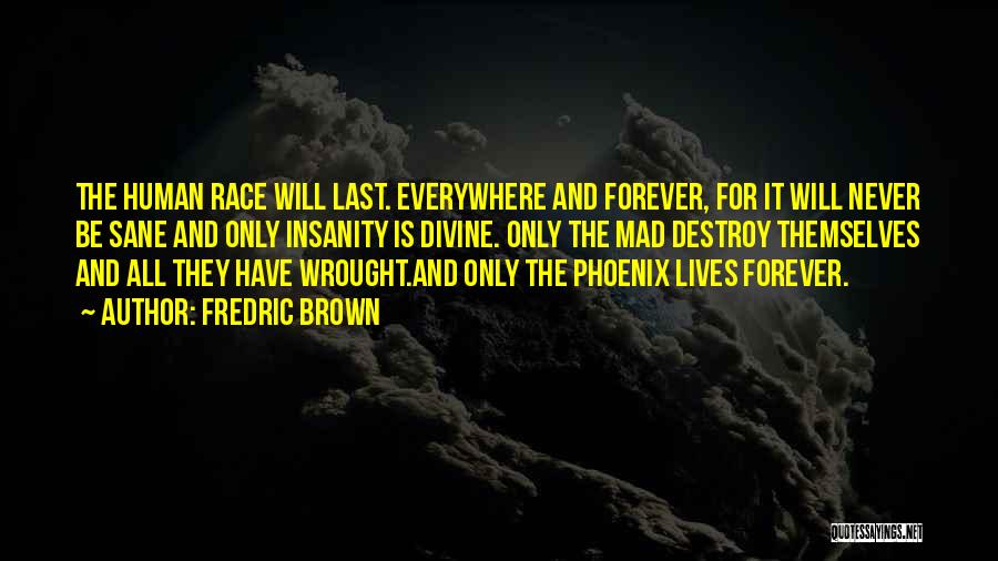 Fredric Brown Quotes: The Human Race Will Last. Everywhere And Forever, For It Will Never Be Sane And Only Insanity Is Divine. Only