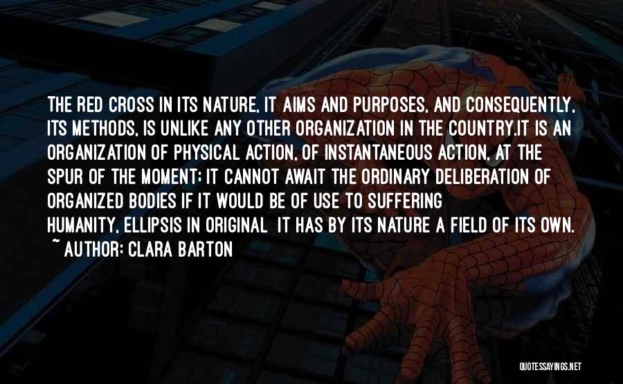 Clara Barton Quotes: The Red Cross In Its Nature, It Aims And Purposes, And Consequently, Its Methods, Is Unlike Any Other Organization In