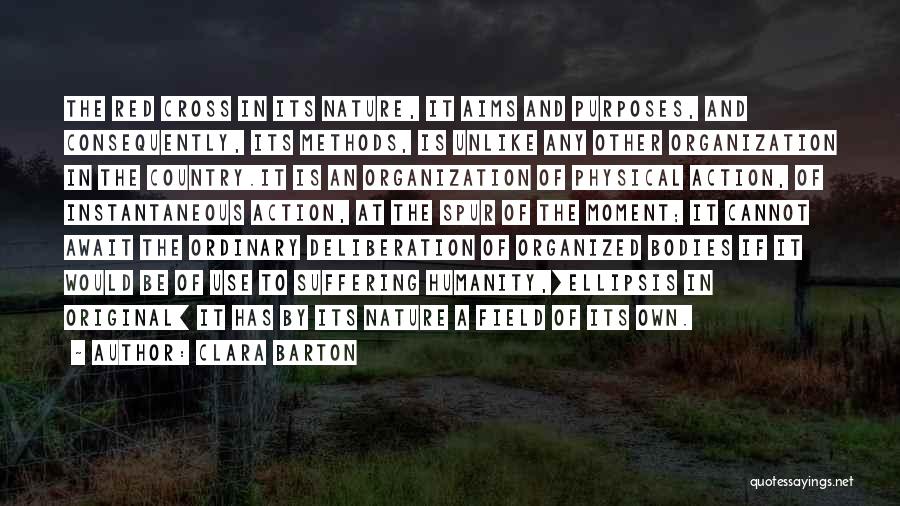 Clara Barton Quotes: The Red Cross In Its Nature, It Aims And Purposes, And Consequently, Its Methods, Is Unlike Any Other Organization In