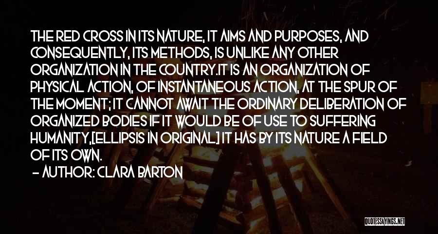 Clara Barton Quotes: The Red Cross In Its Nature, It Aims And Purposes, And Consequently, Its Methods, Is Unlike Any Other Organization In