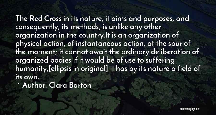 Clara Barton Quotes: The Red Cross In Its Nature, It Aims And Purposes, And Consequently, Its Methods, Is Unlike Any Other Organization In