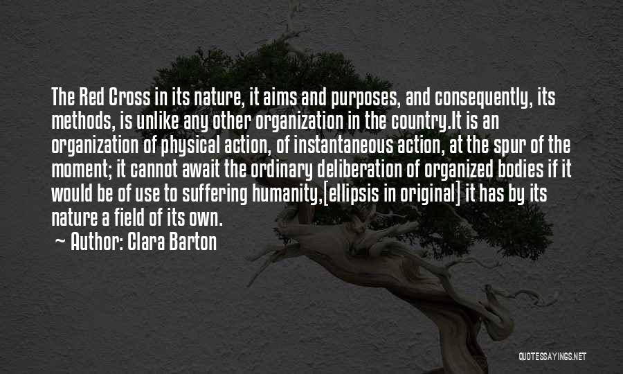 Clara Barton Quotes: The Red Cross In Its Nature, It Aims And Purposes, And Consequently, Its Methods, Is Unlike Any Other Organization In