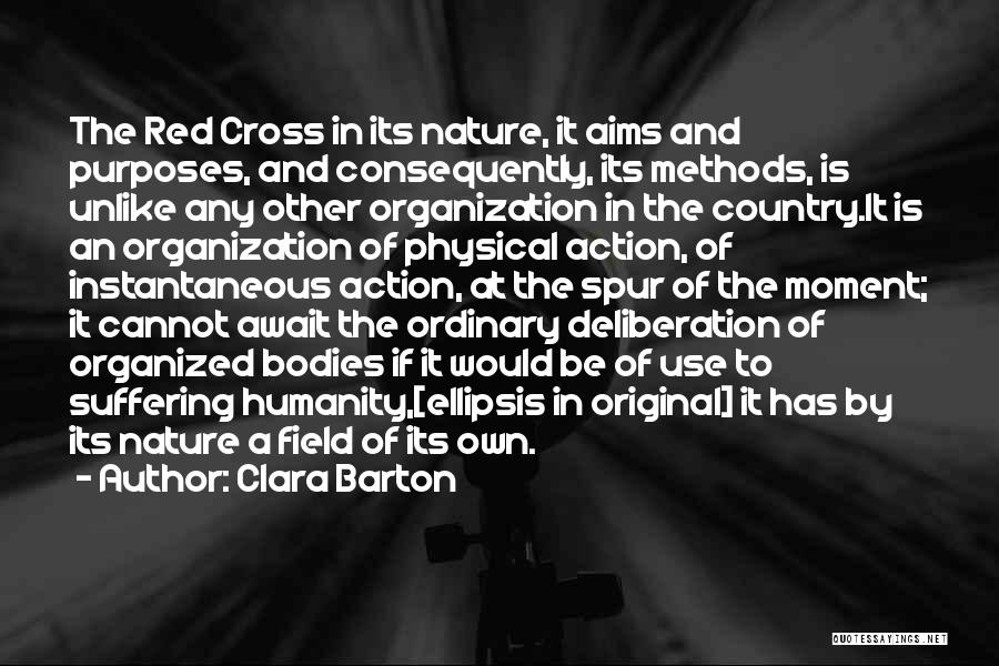 Clara Barton Quotes: The Red Cross In Its Nature, It Aims And Purposes, And Consequently, Its Methods, Is Unlike Any Other Organization In