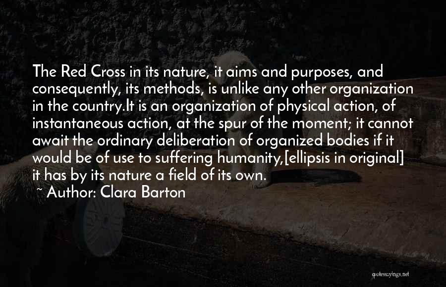 Clara Barton Quotes: The Red Cross In Its Nature, It Aims And Purposes, And Consequently, Its Methods, Is Unlike Any Other Organization In