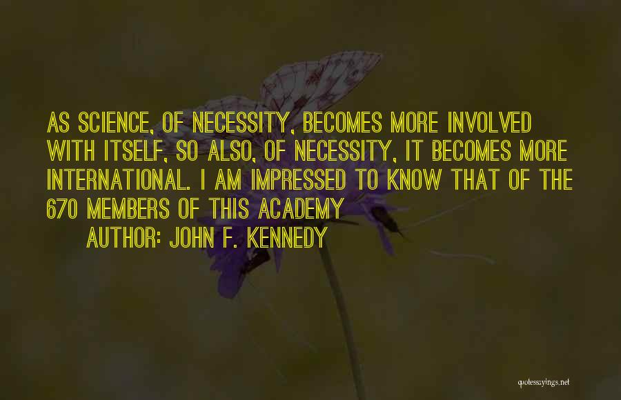 John F. Kennedy Quotes: As Science, Of Necessity, Becomes More Involved With Itself, So Also, Of Necessity, It Becomes More International. I Am Impressed