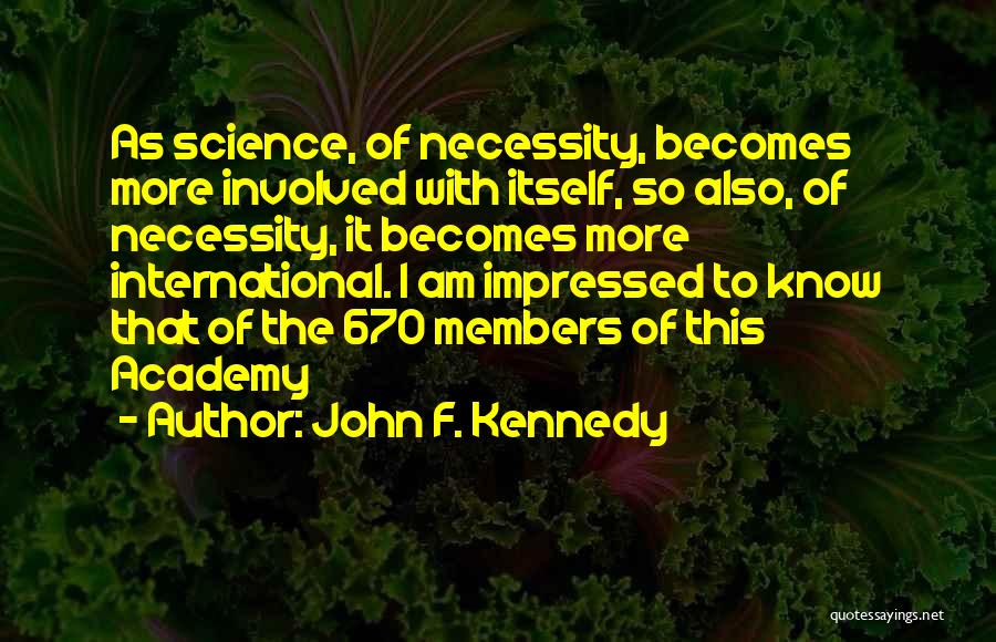 John F. Kennedy Quotes: As Science, Of Necessity, Becomes More Involved With Itself, So Also, Of Necessity, It Becomes More International. I Am Impressed