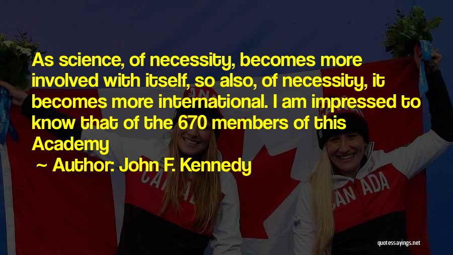 John F. Kennedy Quotes: As Science, Of Necessity, Becomes More Involved With Itself, So Also, Of Necessity, It Becomes More International. I Am Impressed