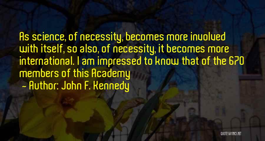 John F. Kennedy Quotes: As Science, Of Necessity, Becomes More Involved With Itself, So Also, Of Necessity, It Becomes More International. I Am Impressed