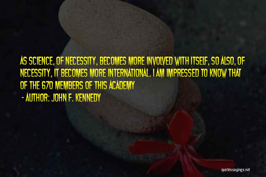 John F. Kennedy Quotes: As Science, Of Necessity, Becomes More Involved With Itself, So Also, Of Necessity, It Becomes More International. I Am Impressed