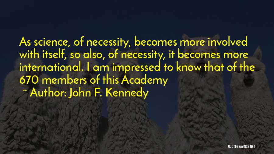 John F. Kennedy Quotes: As Science, Of Necessity, Becomes More Involved With Itself, So Also, Of Necessity, It Becomes More International. I Am Impressed