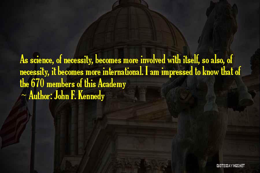 John F. Kennedy Quotes: As Science, Of Necessity, Becomes More Involved With Itself, So Also, Of Necessity, It Becomes More International. I Am Impressed