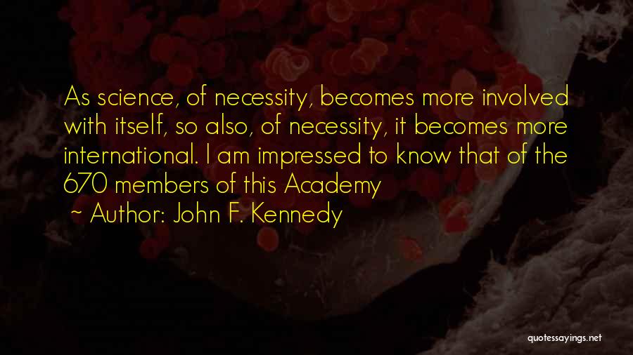 John F. Kennedy Quotes: As Science, Of Necessity, Becomes More Involved With Itself, So Also, Of Necessity, It Becomes More International. I Am Impressed