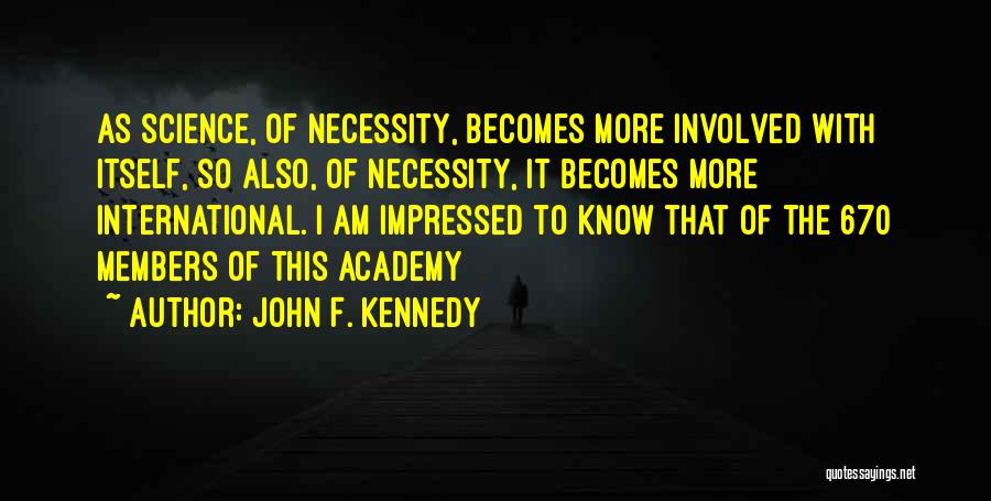 John F. Kennedy Quotes: As Science, Of Necessity, Becomes More Involved With Itself, So Also, Of Necessity, It Becomes More International. I Am Impressed