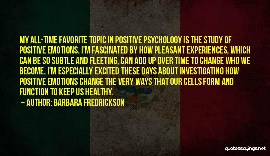 Barbara Fredrickson Quotes: My All-time Favorite Topic In Positive Psychology Is The Study Of Positive Emotions. I'm Fascinated By How Pleasant Experiences, Which