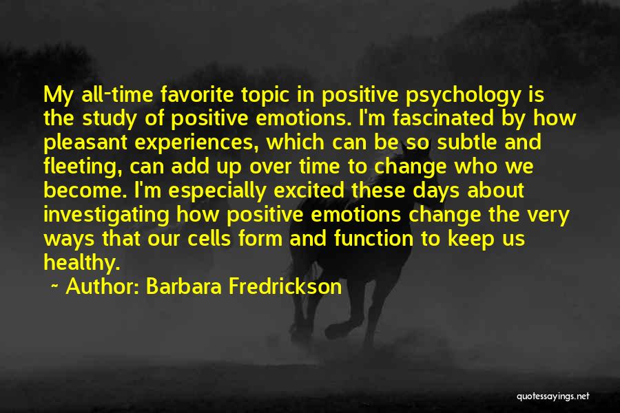 Barbara Fredrickson Quotes: My All-time Favorite Topic In Positive Psychology Is The Study Of Positive Emotions. I'm Fascinated By How Pleasant Experiences, Which