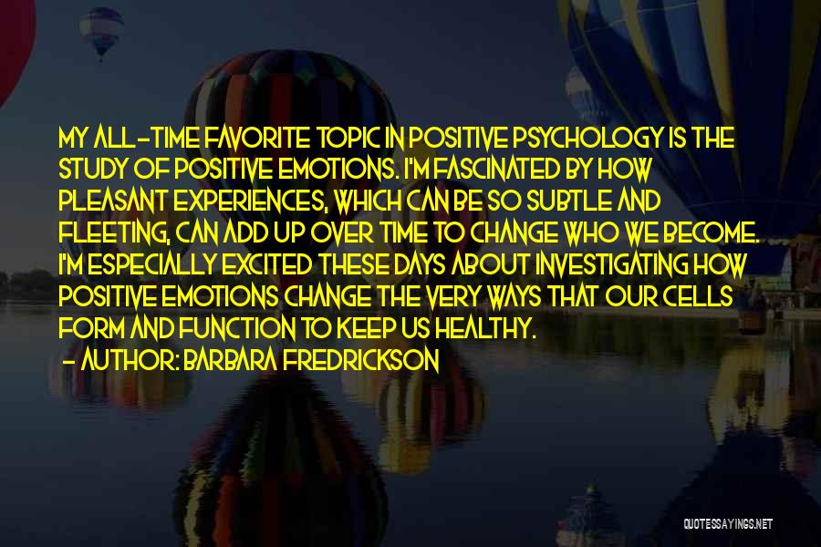 Barbara Fredrickson Quotes: My All-time Favorite Topic In Positive Psychology Is The Study Of Positive Emotions. I'm Fascinated By How Pleasant Experiences, Which