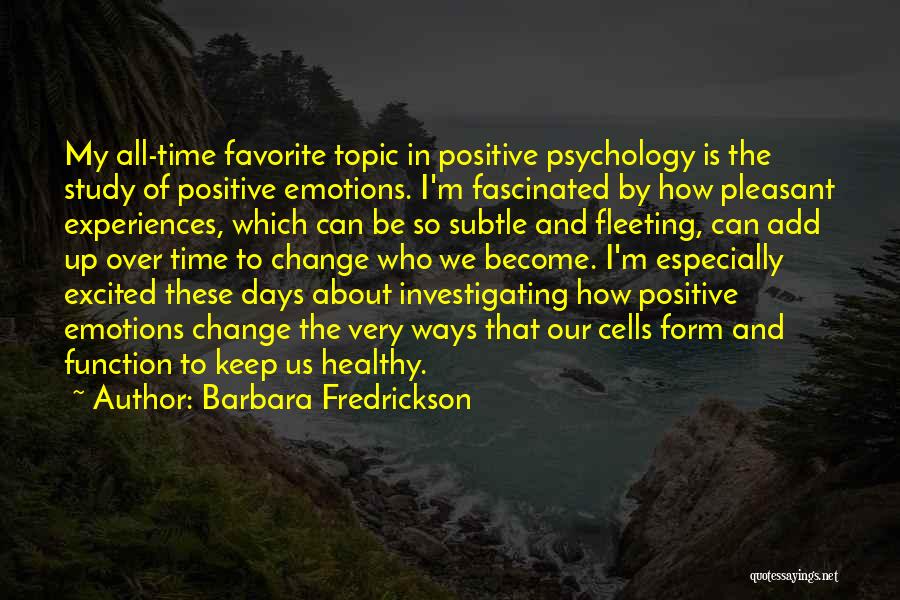 Barbara Fredrickson Quotes: My All-time Favorite Topic In Positive Psychology Is The Study Of Positive Emotions. I'm Fascinated By How Pleasant Experiences, Which