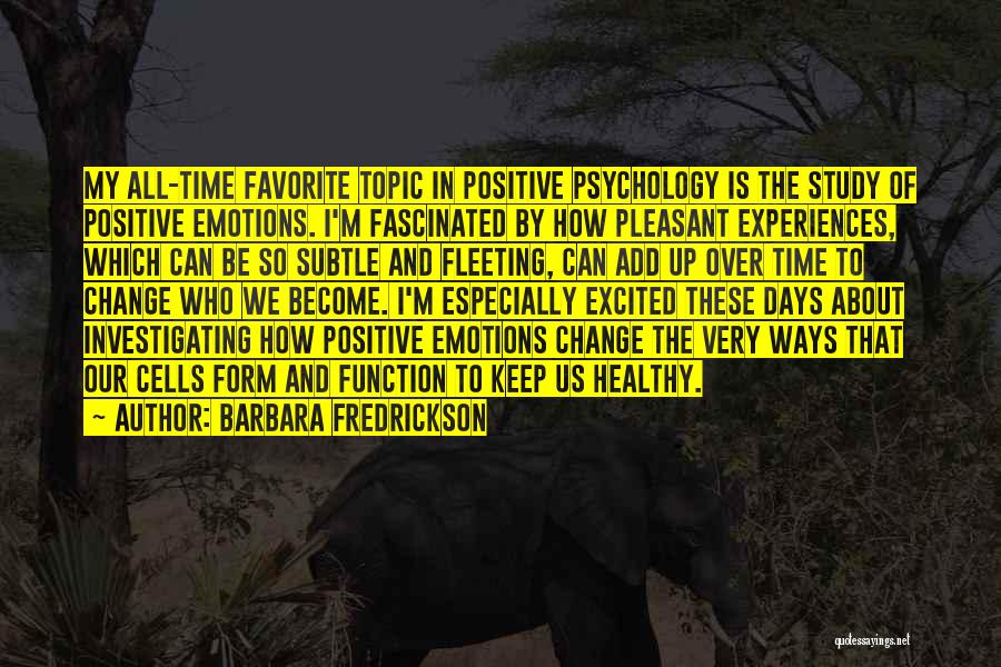 Barbara Fredrickson Quotes: My All-time Favorite Topic In Positive Psychology Is The Study Of Positive Emotions. I'm Fascinated By How Pleasant Experiences, Which