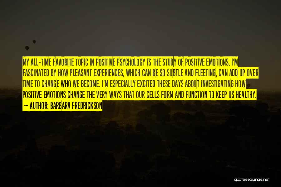 Barbara Fredrickson Quotes: My All-time Favorite Topic In Positive Psychology Is The Study Of Positive Emotions. I'm Fascinated By How Pleasant Experiences, Which