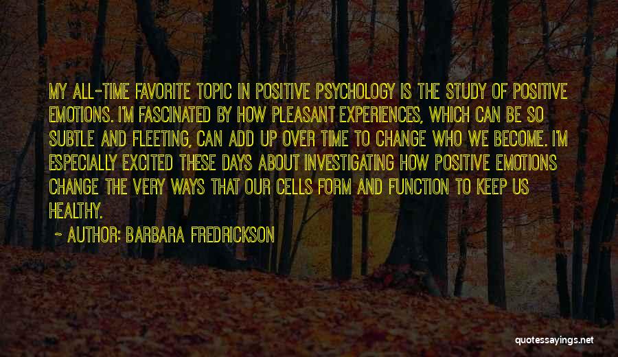 Barbara Fredrickson Quotes: My All-time Favorite Topic In Positive Psychology Is The Study Of Positive Emotions. I'm Fascinated By How Pleasant Experiences, Which