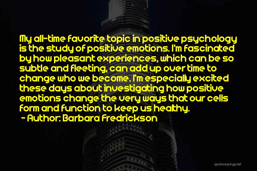 Barbara Fredrickson Quotes: My All-time Favorite Topic In Positive Psychology Is The Study Of Positive Emotions. I'm Fascinated By How Pleasant Experiences, Which