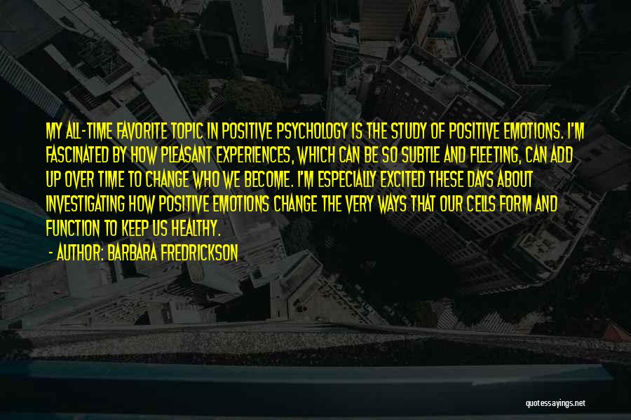 Barbara Fredrickson Quotes: My All-time Favorite Topic In Positive Psychology Is The Study Of Positive Emotions. I'm Fascinated By How Pleasant Experiences, Which