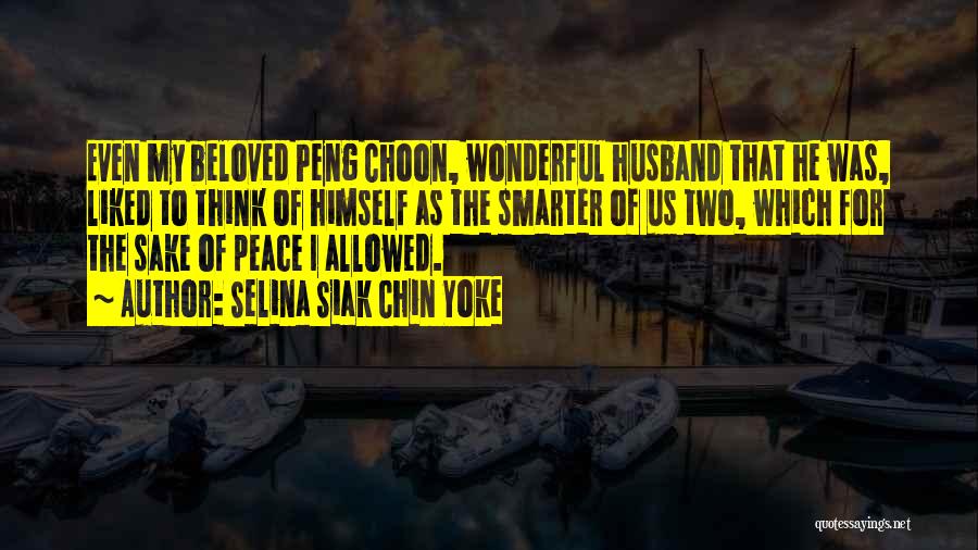 Selina Siak Chin Yoke Quotes: Even My Beloved Peng Choon, Wonderful Husband That He Was, Liked To Think Of Himself As The Smarter Of Us