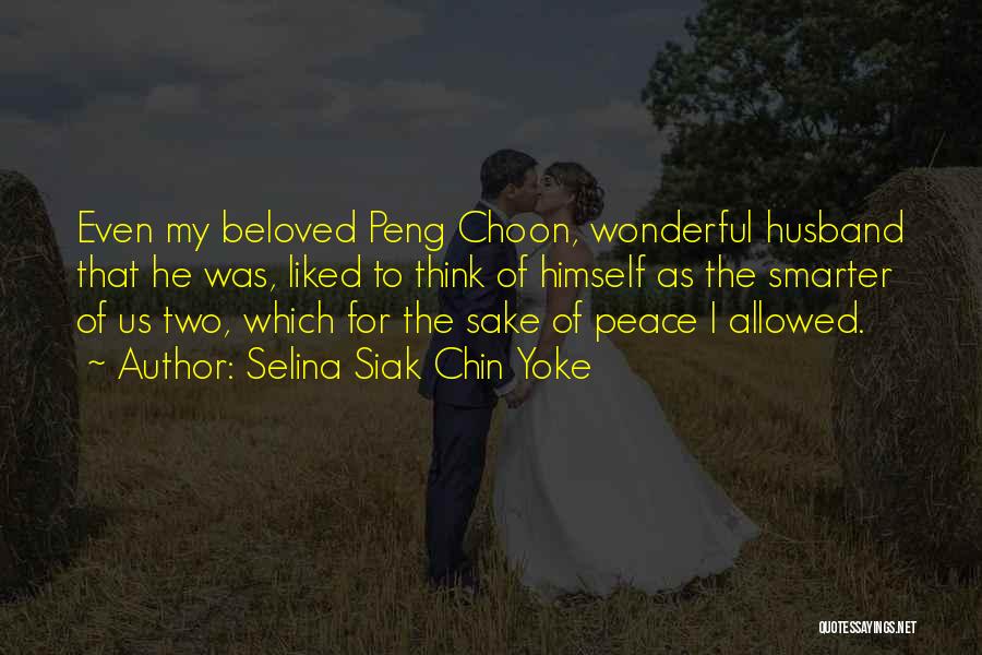 Selina Siak Chin Yoke Quotes: Even My Beloved Peng Choon, Wonderful Husband That He Was, Liked To Think Of Himself As The Smarter Of Us