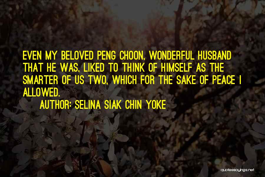 Selina Siak Chin Yoke Quotes: Even My Beloved Peng Choon, Wonderful Husband That He Was, Liked To Think Of Himself As The Smarter Of Us
