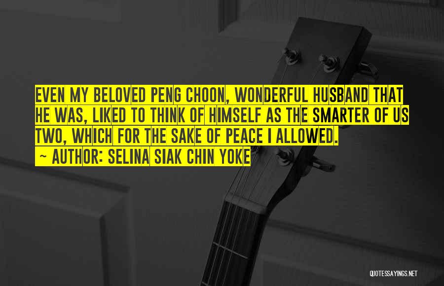 Selina Siak Chin Yoke Quotes: Even My Beloved Peng Choon, Wonderful Husband That He Was, Liked To Think Of Himself As The Smarter Of Us