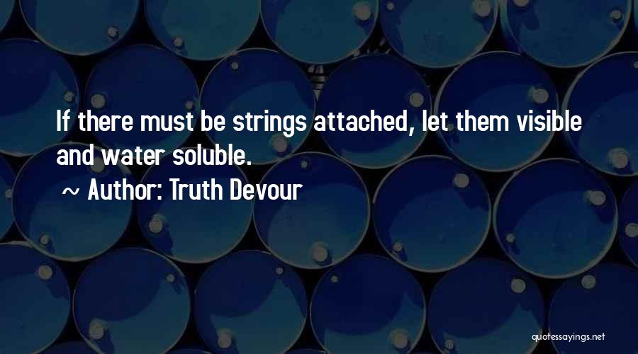 Truth Devour Quotes: If There Must Be Strings Attached, Let Them Visible And Water Soluble.