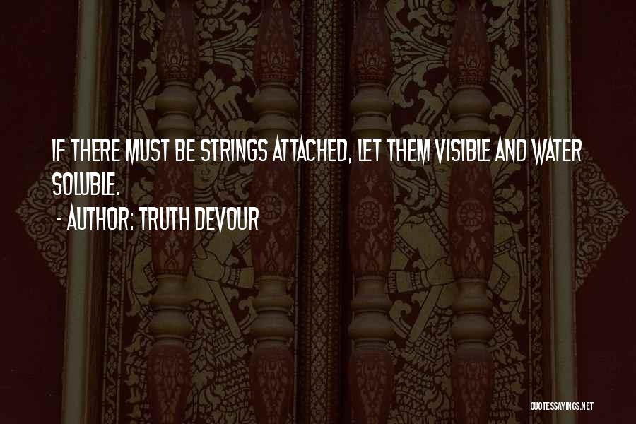 Truth Devour Quotes: If There Must Be Strings Attached, Let Them Visible And Water Soluble.