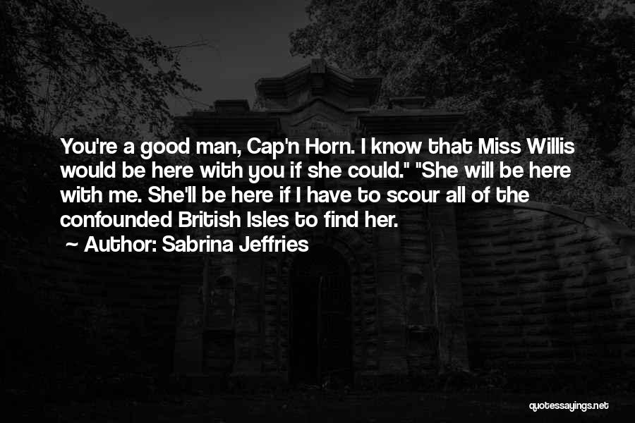 Sabrina Jeffries Quotes: You're A Good Man, Cap'n Horn. I Know That Miss Willis Would Be Here With You If She Could. She