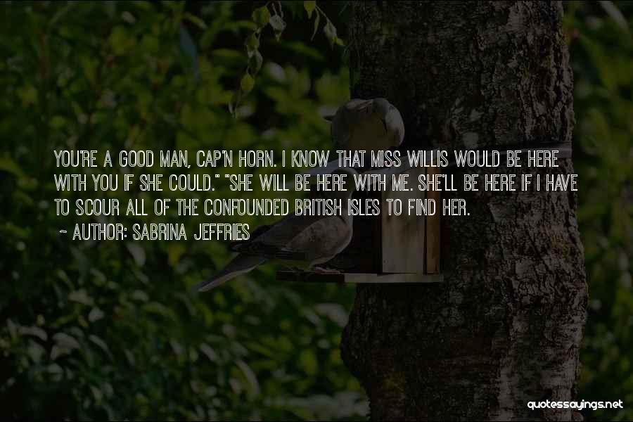 Sabrina Jeffries Quotes: You're A Good Man, Cap'n Horn. I Know That Miss Willis Would Be Here With You If She Could. She