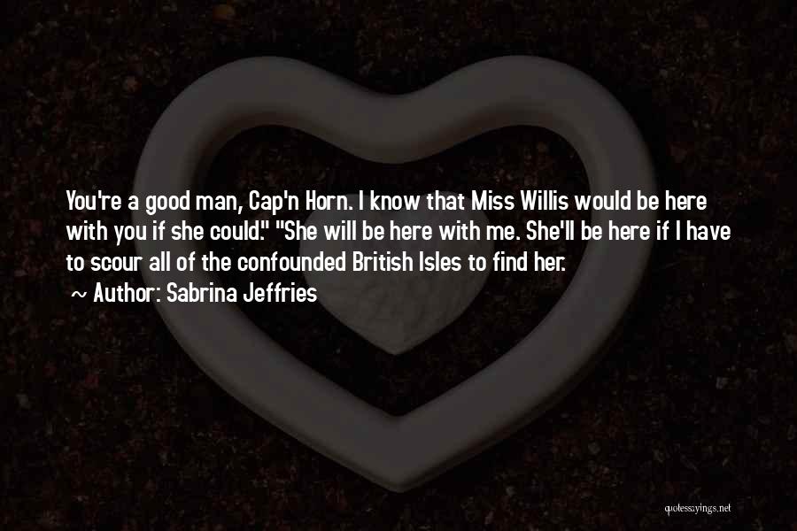 Sabrina Jeffries Quotes: You're A Good Man, Cap'n Horn. I Know That Miss Willis Would Be Here With You If She Could. She