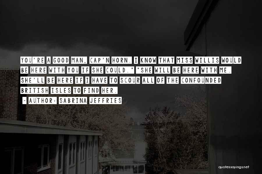 Sabrina Jeffries Quotes: You're A Good Man, Cap'n Horn. I Know That Miss Willis Would Be Here With You If She Could. She