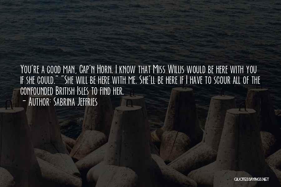 Sabrina Jeffries Quotes: You're A Good Man, Cap'n Horn. I Know That Miss Willis Would Be Here With You If She Could. She