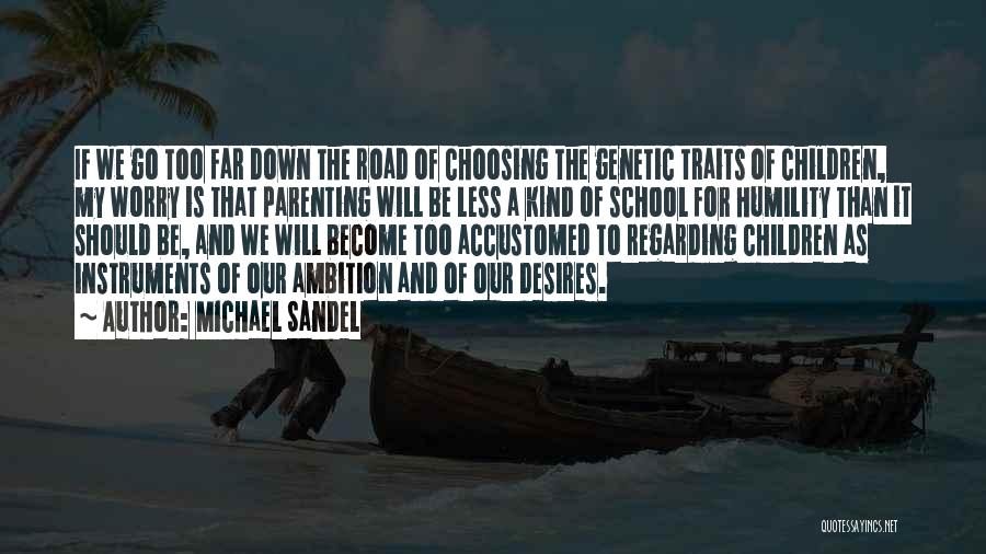 Michael Sandel Quotes: If We Go Too Far Down The Road Of Choosing The Genetic Traits Of Children, My Worry Is That Parenting