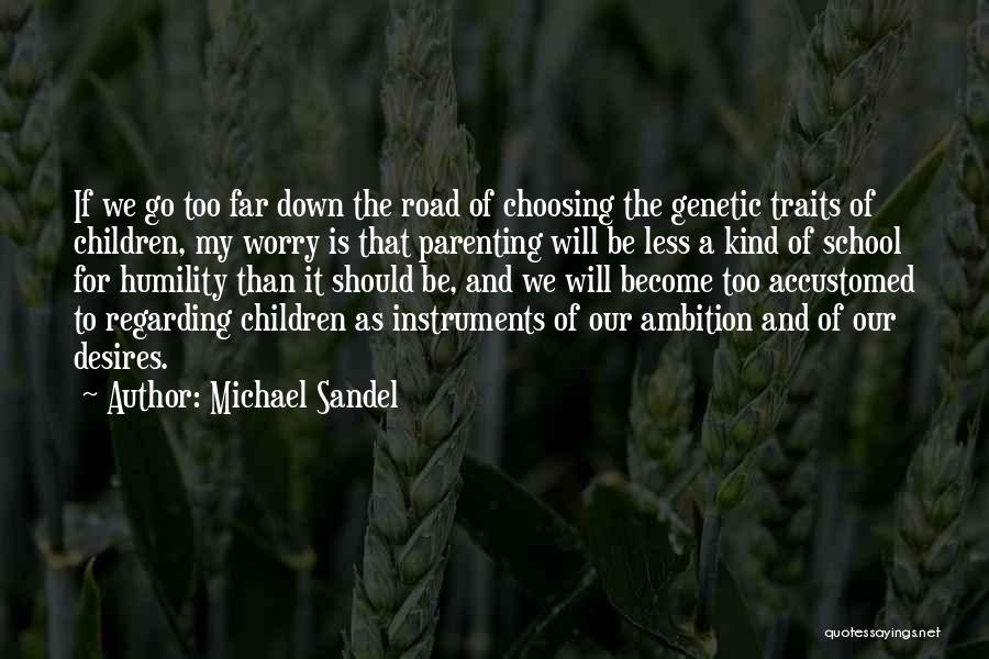 Michael Sandel Quotes: If We Go Too Far Down The Road Of Choosing The Genetic Traits Of Children, My Worry Is That Parenting