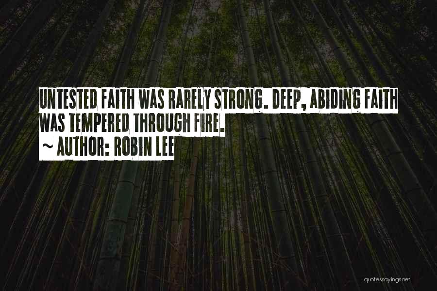 Robin Lee Quotes: Untested Faith Was Rarely Strong. Deep, Abiding Faith Was Tempered Through Fire.