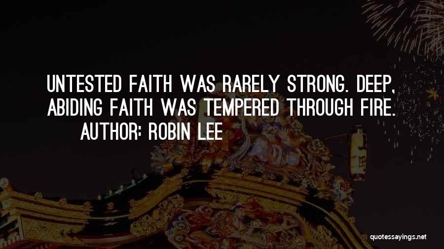 Robin Lee Quotes: Untested Faith Was Rarely Strong. Deep, Abiding Faith Was Tempered Through Fire.