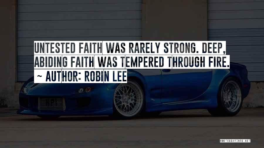 Robin Lee Quotes: Untested Faith Was Rarely Strong. Deep, Abiding Faith Was Tempered Through Fire.