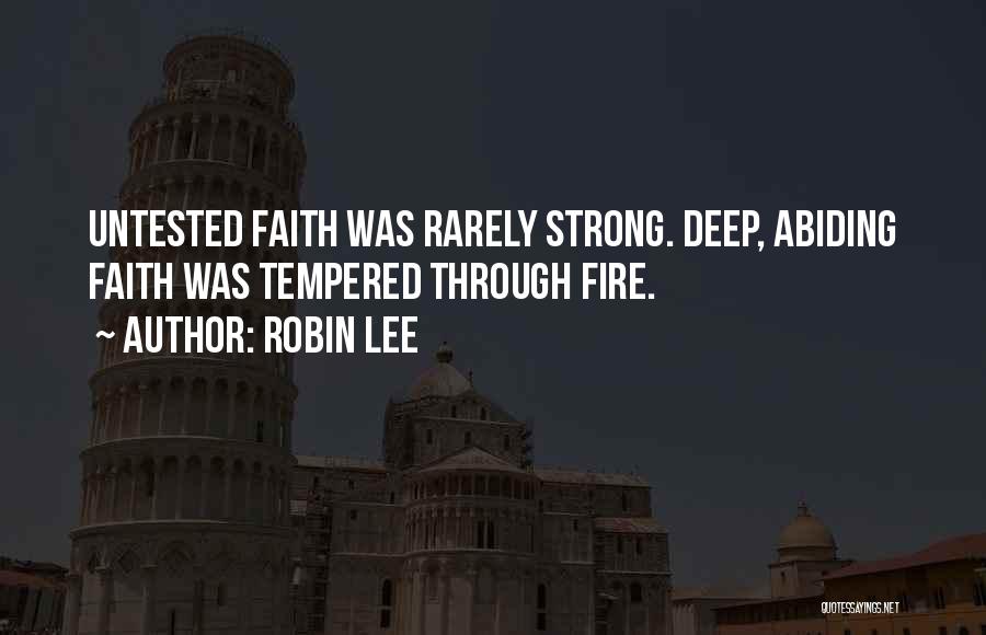 Robin Lee Quotes: Untested Faith Was Rarely Strong. Deep, Abiding Faith Was Tempered Through Fire.