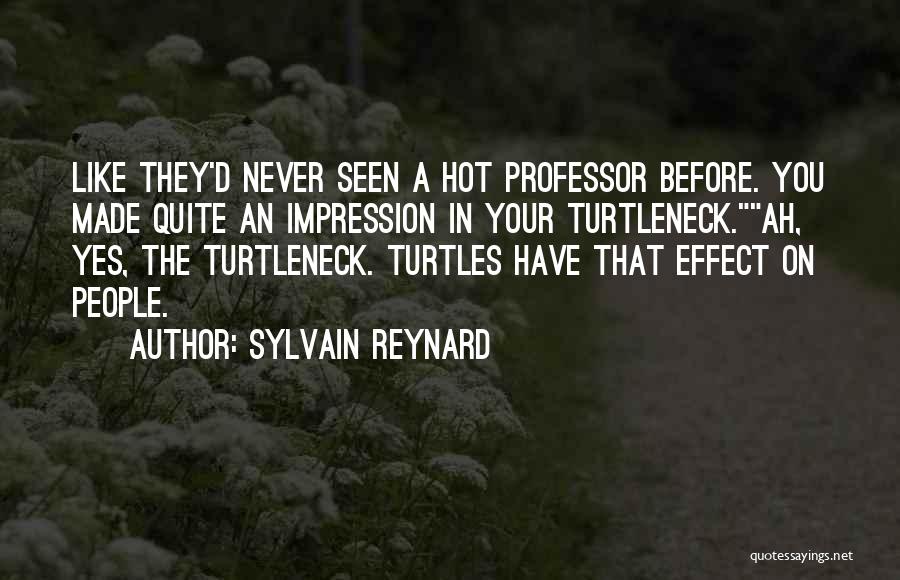 Sylvain Reynard Quotes: Like They'd Never Seen A Hot Professor Before. You Made Quite An Impression In Your Turtleneck.ah, Yes, The Turtleneck. Turtles