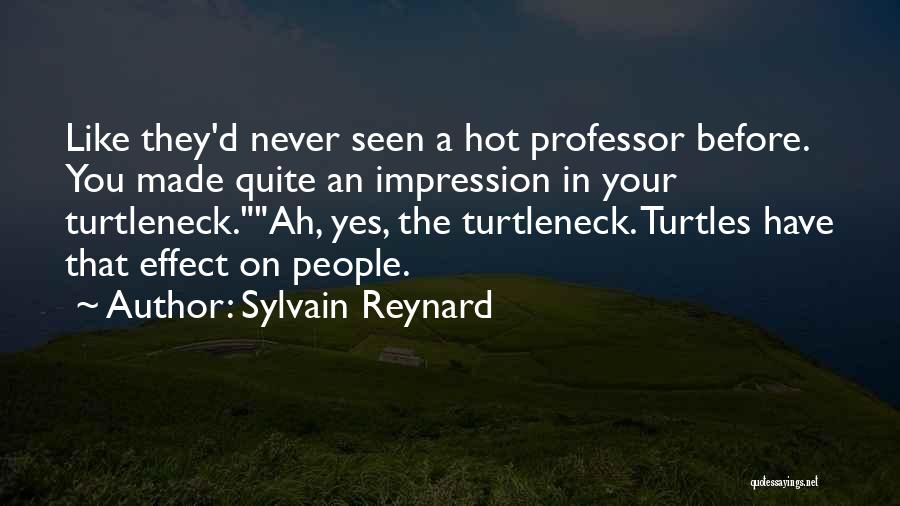 Sylvain Reynard Quotes: Like They'd Never Seen A Hot Professor Before. You Made Quite An Impression In Your Turtleneck.ah, Yes, The Turtleneck. Turtles