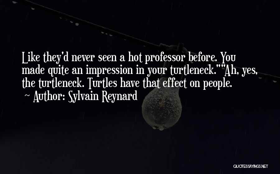 Sylvain Reynard Quotes: Like They'd Never Seen A Hot Professor Before. You Made Quite An Impression In Your Turtleneck.ah, Yes, The Turtleneck. Turtles