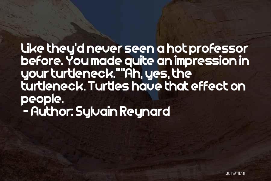 Sylvain Reynard Quotes: Like They'd Never Seen A Hot Professor Before. You Made Quite An Impression In Your Turtleneck.ah, Yes, The Turtleneck. Turtles