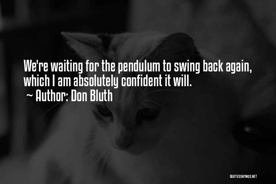 Don Bluth Quotes: We're Waiting For The Pendulum To Swing Back Again, Which I Am Absolutely Confident It Will.