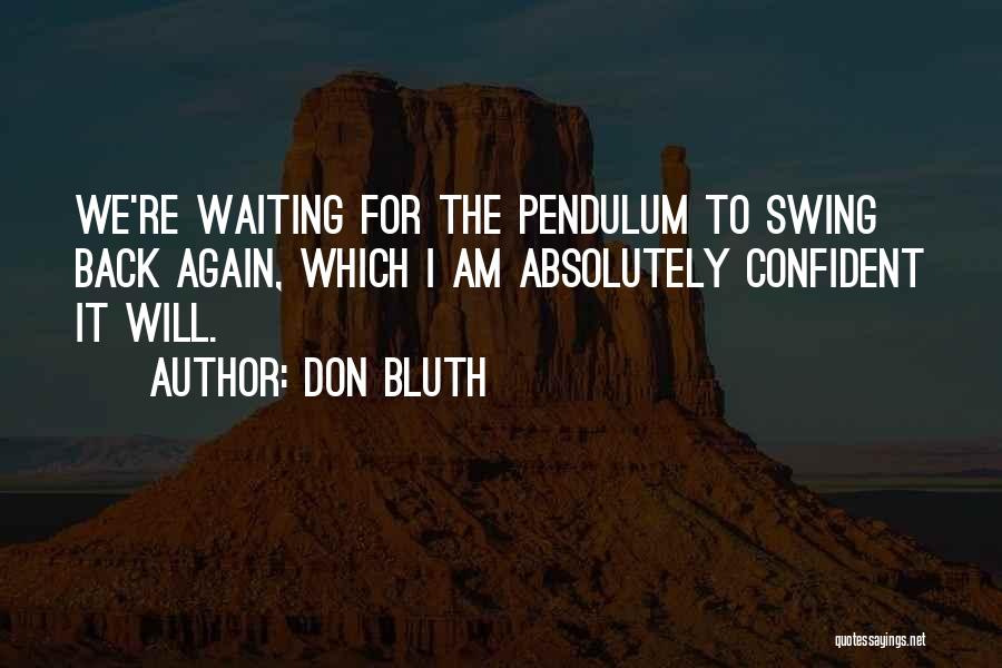 Don Bluth Quotes: We're Waiting For The Pendulum To Swing Back Again, Which I Am Absolutely Confident It Will.