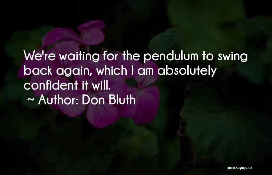 Don Bluth Quotes: We're Waiting For The Pendulum To Swing Back Again, Which I Am Absolutely Confident It Will.